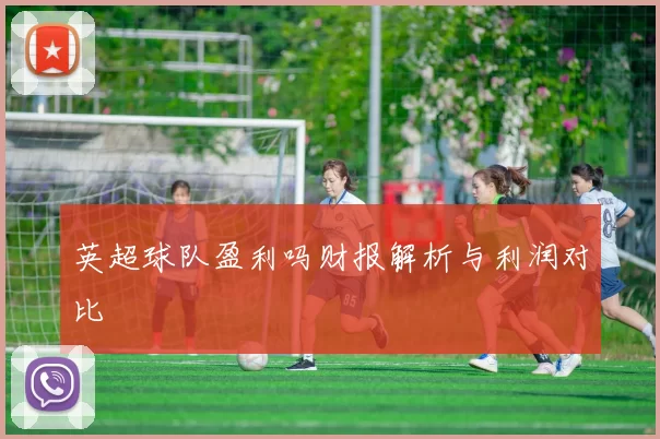 英超球队盈利吗财报解析与利润对比