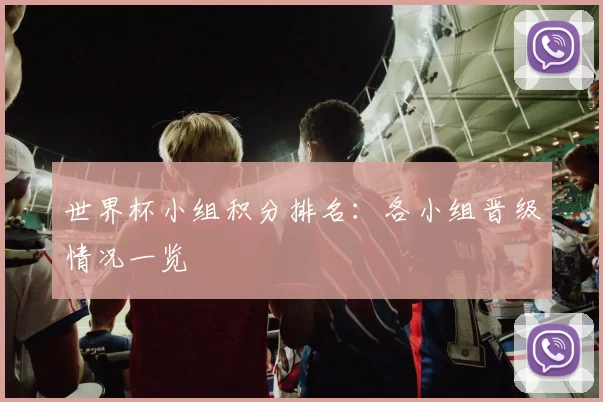 世界杯小组积分排名:各小组晋级情况一览