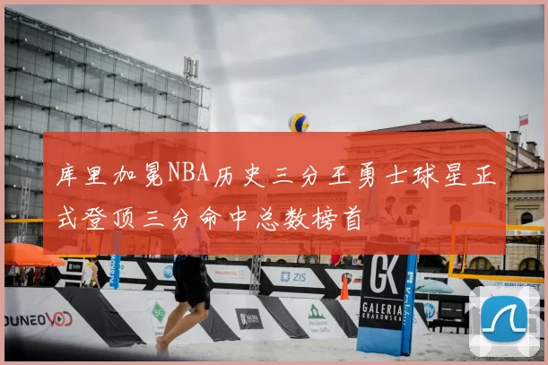 库里加冕NBA历史三分王勇士球星正式登顶三分命中总数榜首