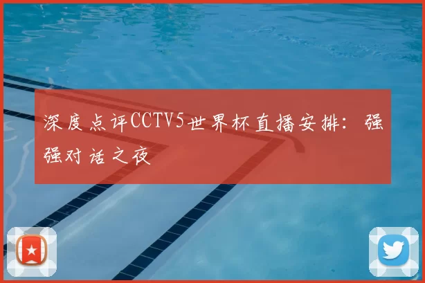 深度点评CCTV5世界杯直播安排：强强对话之夜