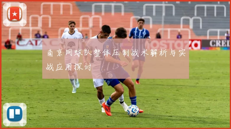 南京网球队整体压制战术解析与实战应用探讨