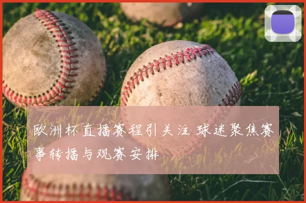 欧洲杯直播赛程引关注 球迷聚焦赛事转播与观赛安排