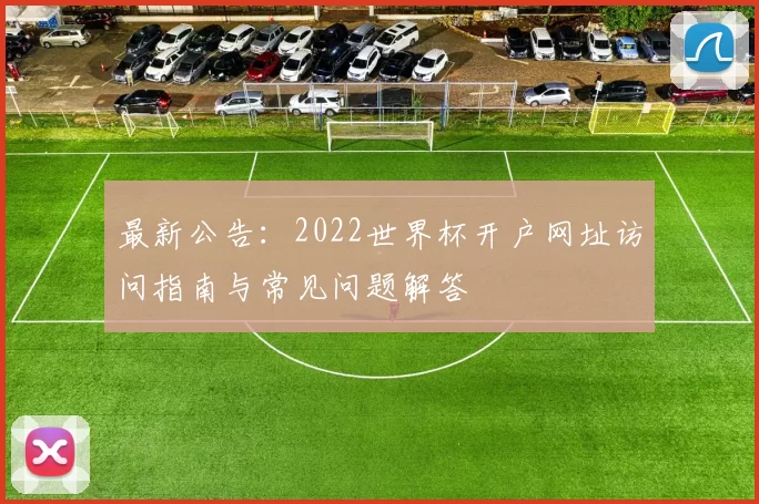 最新公告：2022世界杯开户网址访问指南与常见问题解答