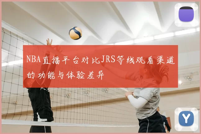 NBA直播平台对比JRS等线观看渠道的功能与体验差异