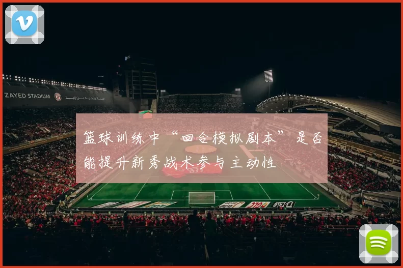 篮球训练中“回合模拟剧本”是否能提升新秀战术参与主动性