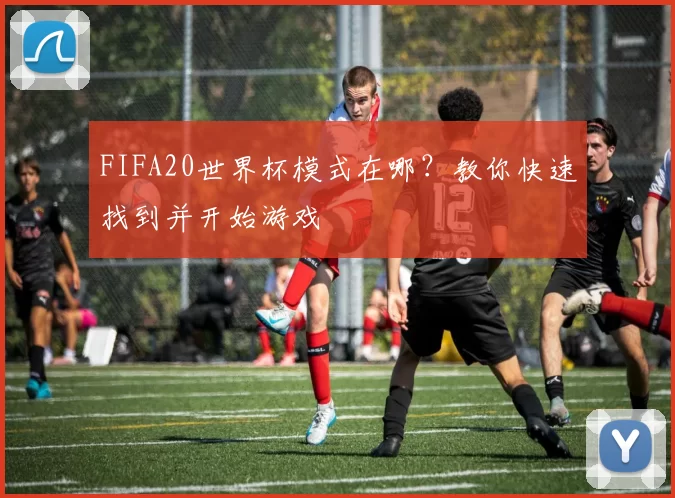 FIFA20世界杯模式在哪？教你快速找到并开始游戏