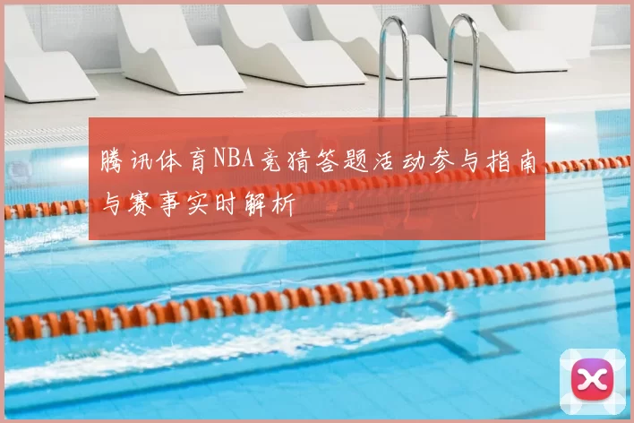 腾讯体育NBA竞猜答题活动参与指南与赛事实时解析