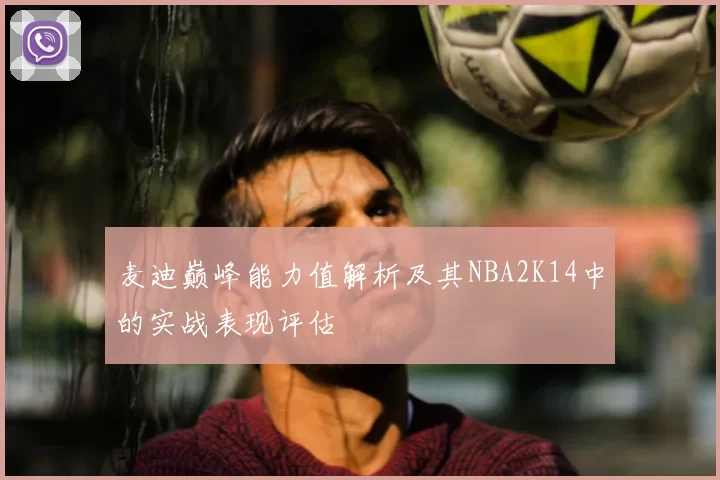 麦迪巅峰能力值解析及其NBA2K14中的实战表现评估