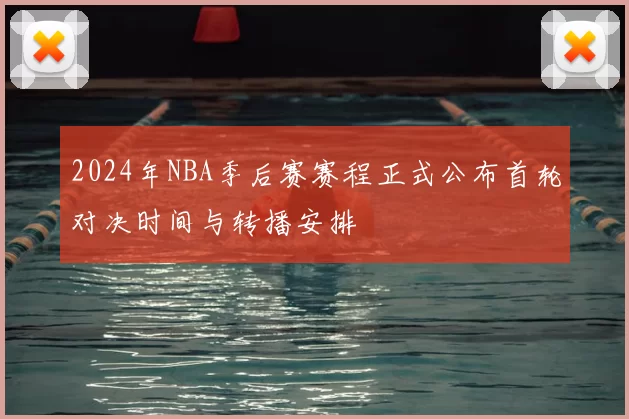 2024年NBA季后赛赛程正式公布首轮对决时间与转播安排