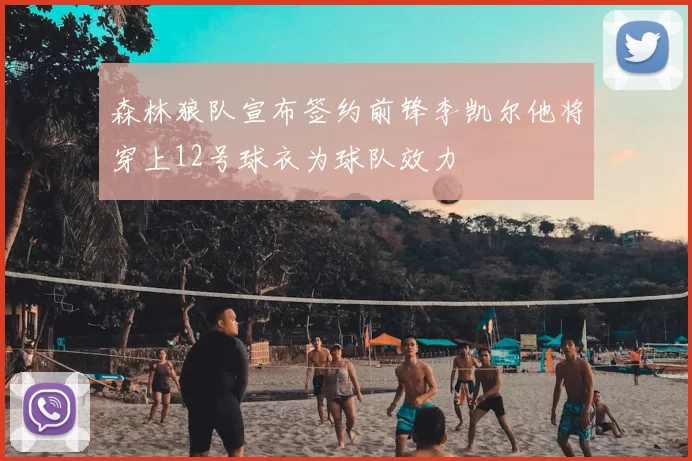 森林狼队宣布签约前锋李凯尔他将穿上12号球衣为球队效力