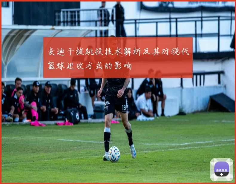 麦迪干拔跳投技术解析及其对现代篮球进攻方式的影响