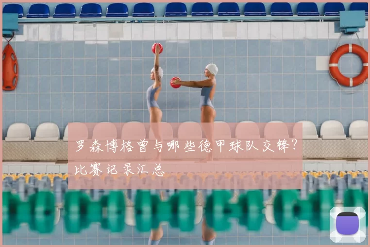 罗森博格曾与哪些德甲球队交锋？比赛记录汇总