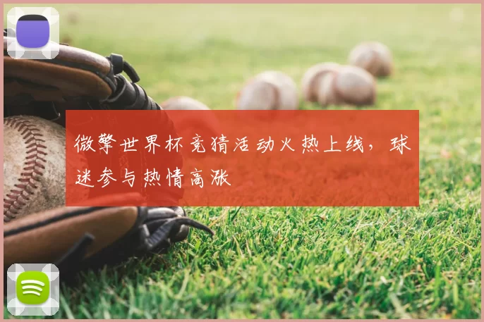 微擎世界杯竞猜活动火热上线,球迷参与热情高涨