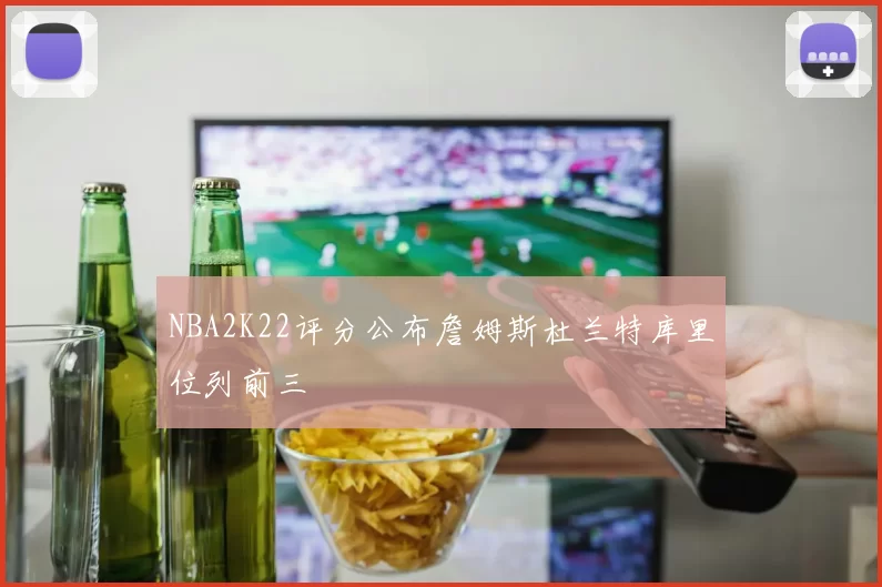 NBA2K22评分公布詹姆斯杜兰特库里位列前三