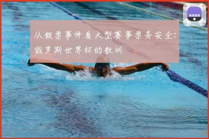 从假票事件看大型赛事票务安全:俄罗斯世界杯的教训