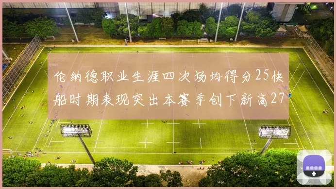 伦纳德职业生涯四次场均得分25快船时期表现突出本赛季创下新高279分