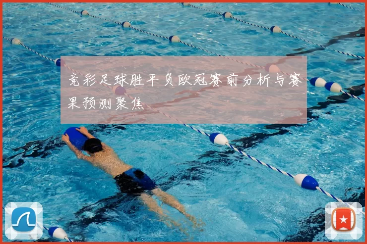 竞彩足球胜平负欧冠赛前分析与赛果预测聚焦