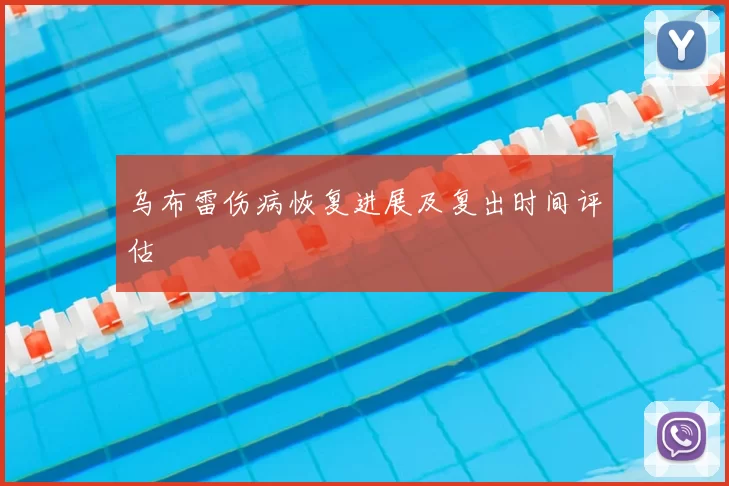 乌布雷伤病恢复进展及复出时间评估