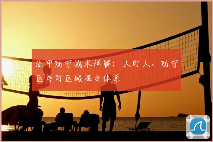 法甲防守战术详解：人盯人、防守区与盯区域混合体系