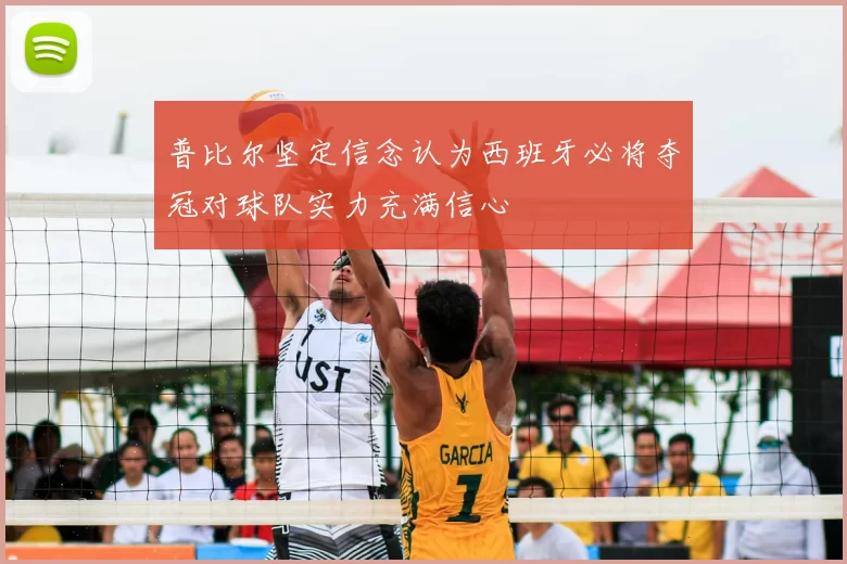 普比尔坚定信念认为西班牙必将夺冠对球队实力充满信心