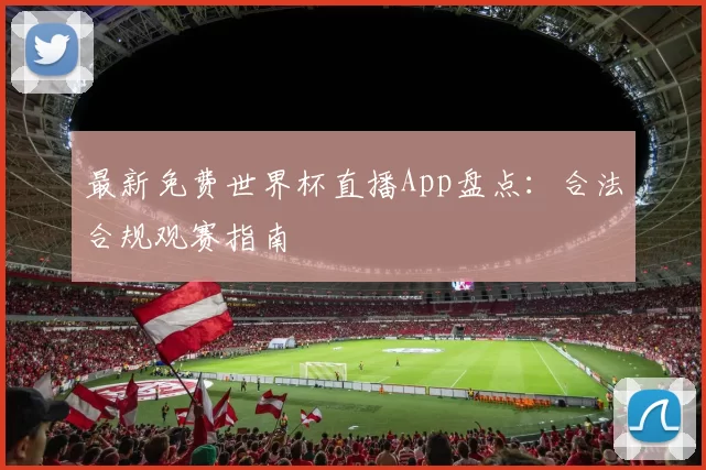 最新免费世界杯直播App盘点:合法合规观赛指南