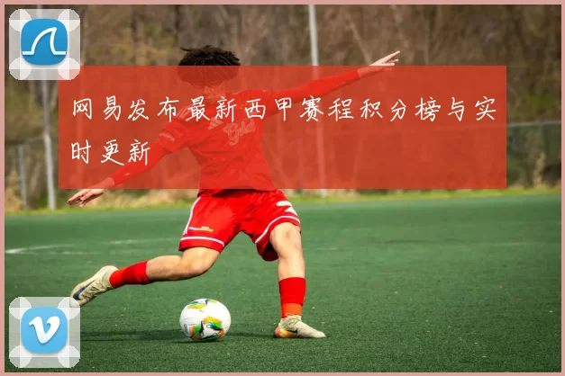 网易发布最新西甲赛程积分榜与实时更新