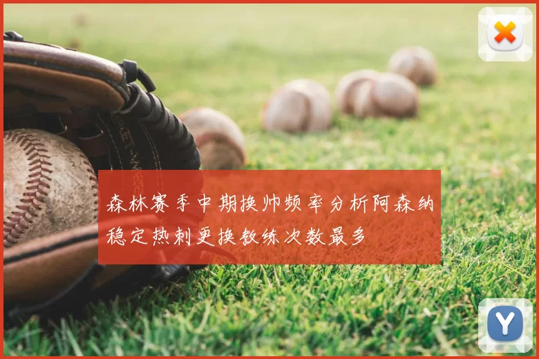 森林赛季中期换帅频率分析阿森纳稳定热刺更换教练次数最多
