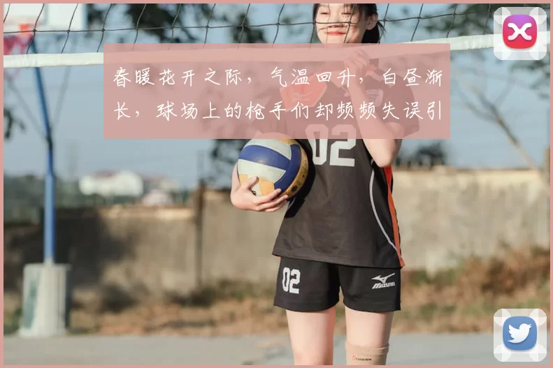 春暖花开之际，气温回升，白昼渐长，球场上的枪手们却频频失误引发热议