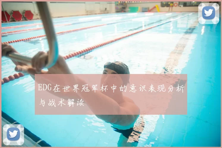 EDG在世界冠军杯中的意识表现分析与战术解读