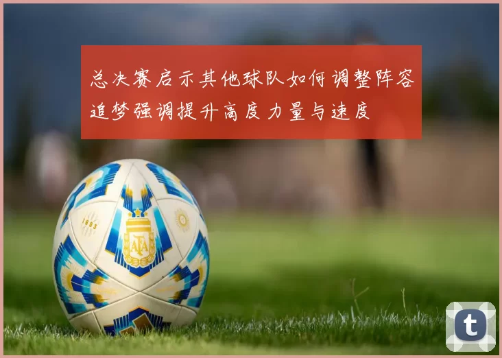 总决赛启示其他球队如何调整阵容追梦强调提升高度力量与速度
