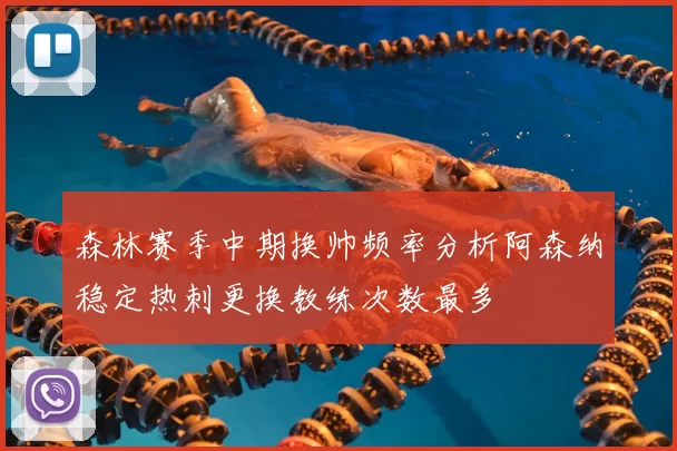 森林赛季中期换帅频率分析阿森纳稳定热刺更换教练次数最多