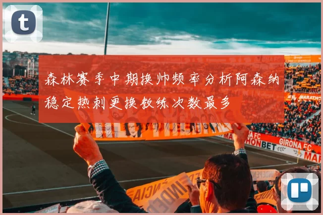森林赛季中期换帅频率分析阿森纳稳定热刺更换教练次数最多