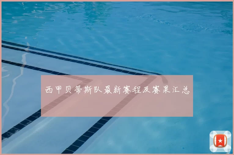 西甲贝蒂斯队最新赛程及赛果汇总