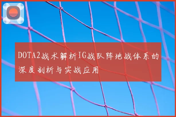 DOTA2战术解析IG战队阵地战体系的深度剖析与实战应用