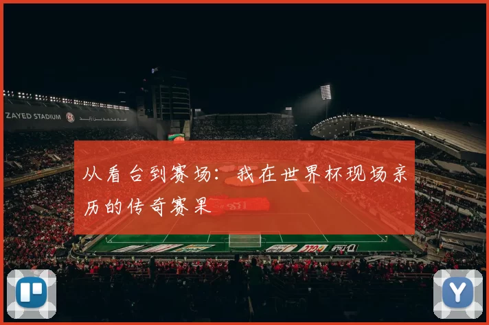 从看台到赛场:我在世界杯现场亲历的传奇赛果