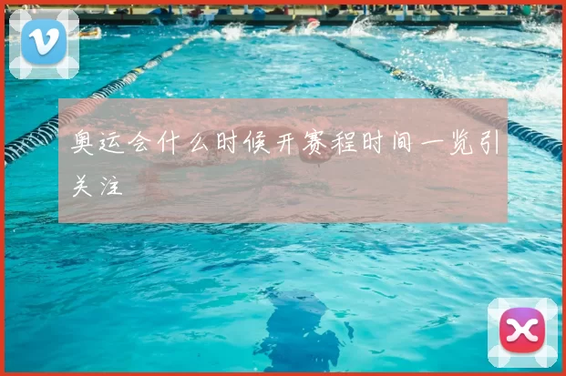 奥运会什么时候开赛程时间一览引关注