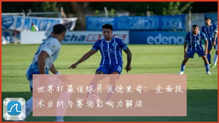 世界杯最佳球员莫德里奇:全面技术分析与赛场影响力解读