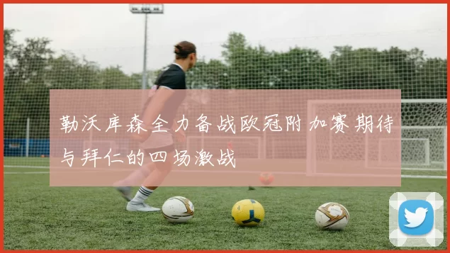 勒沃库森全力备战欧冠附加赛期待与拜仁的四场激战