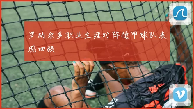 罗纳尔多职业生涯对阵德甲球队表现回顾