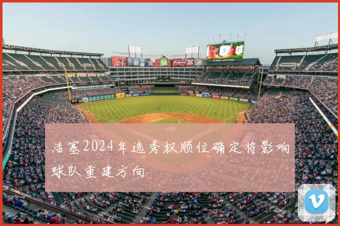 活塞2024年选秀权顺位确定将影响球队重建方向