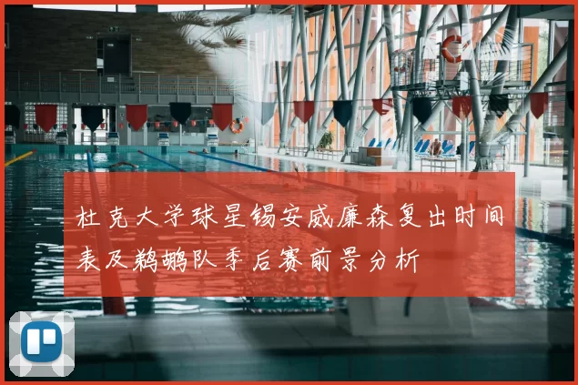 杜克大学球星锡安威廉森复出时间表及鹈鹕队季后赛前景分析