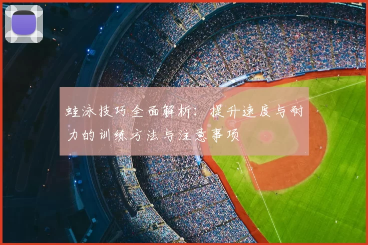 蛙泳技巧全面解析：提升速度与耐力的训练方法与注意事项