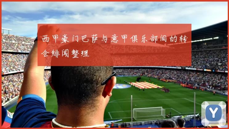 西甲豪门巴萨与意甲俱乐部间的转会绯闻整理