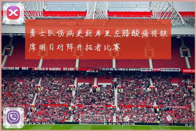 勇士队伤病更新库里左膝酸痛将缺席明日对阵开拓者比赛