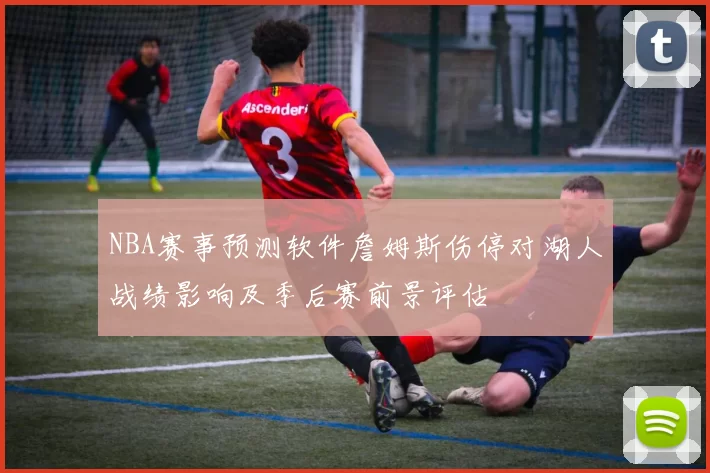 NBA赛事预测软件詹姆斯伤停对湖人战绩影响及季后赛前景评估