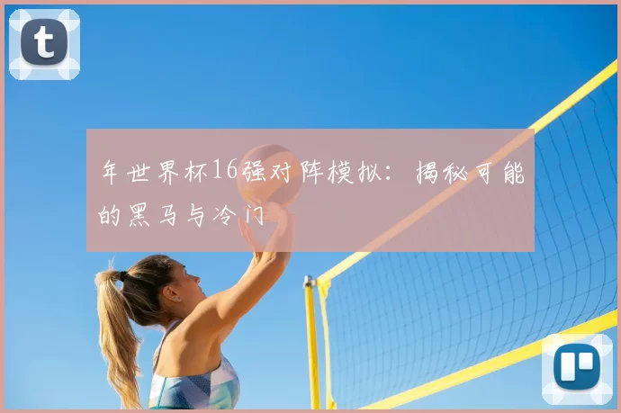 年世界杯16强对阵模拟：揭秘可能的黑马与冷门