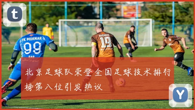 北京足球队荣登全国足球技术排行榜第八位引发热议