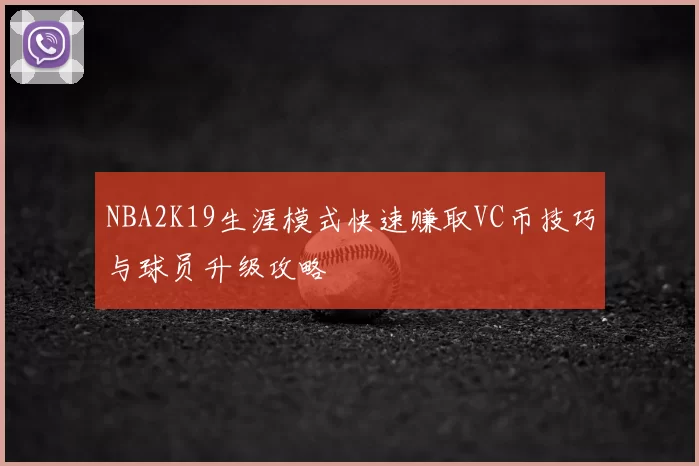 NBA2K19生涯模式快速赚取VC币技巧与球员升级攻略