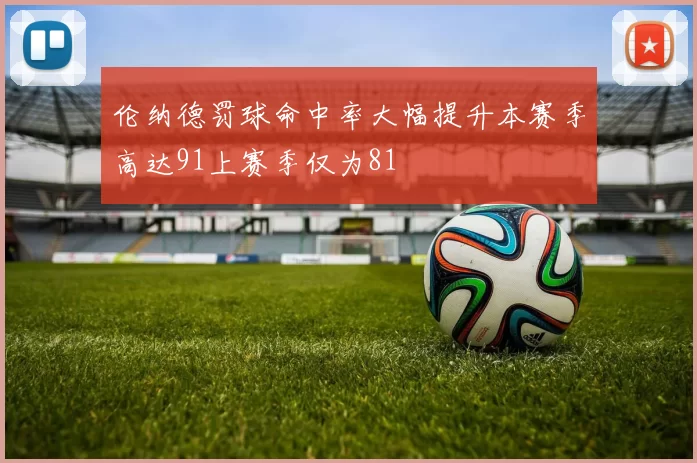 伦纳德罚球命中率大幅提升本赛季高达91上赛季仅为81
