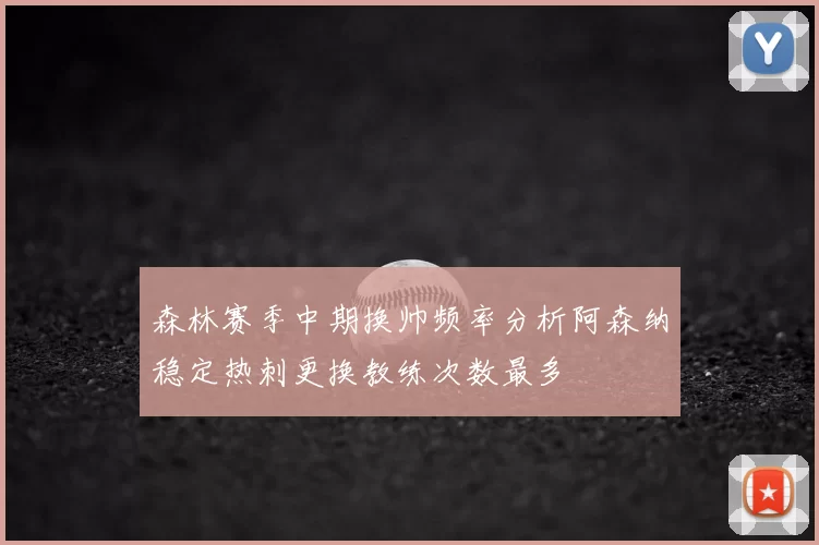 森林赛季中期换帅频率分析阿森纳稳定热刺更换教练次数最多